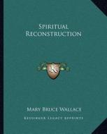 Spiritual Reconstruction di Mary Bruce Wallace edito da Kessinger Publishing