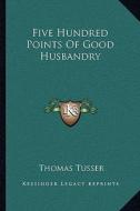 Five Hundred Points of Good Husbandry di Thomas Tusser edito da Kessinger Publishing