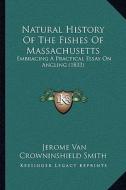 Natural History of the Fishes of Massachusetts: Embracing a Practical Essay on Angling (1833) di Jerome Van Crowninshield Smith edito da Kessinger Publishing