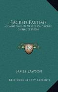 Sacred Pastime: Consisting of Verses on Sacred Subjects (1836) di James Lawson edito da Kessinger Publishing