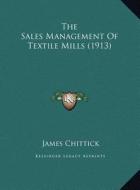The Sales Management of Textile Mills (1913) the Sales Management of Textile Mills (1913) di James Chittick edito da Kessinger Publishing