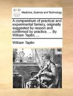 A Compendium Of Practical And Experimental Farriery, Originally Suggested By Reason And Confirmed By Practice. ... By William Taplin, di William Taplin edito da Gale Ecco, Print Editions
