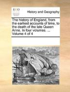 The History Of England, From The Earliest Accounts Of Time, To The Death Of The Late Queen Anne. In Four Volumes. ... Volume 4 Of 4 di Multiple Contributors edito da Gale Ecco, Print Editions