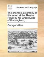 The Chances, A Comedy As It Is Acted At The Theatre Royal By His Grace Duke Of Buckingham; di George Villers edito da Gale Ecco, Print Editions