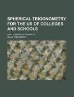 Spherical Trigonometry For The Us Of Colleges And Schools; With Numerous Examples di Isaac Todhunter edito da Rarebooksclub.com