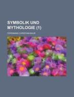 Symbolik Und Mythologie (1 ); Oder Die Naturreligion Des Alerthums di Ferdinand Christian Baur edito da General Books Llc