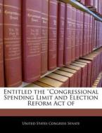 Entitled The \'\'congressional Spending Limit And Election Reform Act Of edito da Bibliogov
