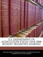 U.s. Department Of Agriculture Fiscal Year 2008 Budget Priorities Hearing edito da Bibliogov