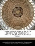Department Of Energy: Value Of Benefits Paid To Separated Contractor Workforce Varied Widely edito da Bibliogov