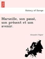 Marseille, son passe´, son pre´sent et son avenir. di Alexandre Clapier edito da British Library, Historical Print Editions
