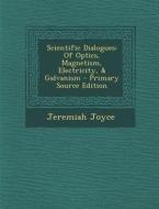 Scientific Dialogues: Of Optics, Magnetism, Electricity, & Galvanism di Jeremiah Joyce edito da Nabu Press