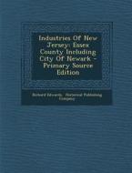 Industries of New Jersey: Essex County Including City of Newark - Primary Source Edition di Richard Edwards edito da Nabu Press