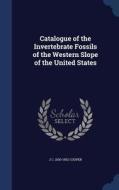 Catalogue Of The Invertebrate Fossils Of The Western Slope Of The United States di J C 1830-1902 Cooper edito da Sagwan Press