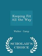 Keeping Fit All The Way - Scholar's Choice Edition di Walter Camp edito da Scholar's Choice