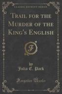 Trail For The Murder Of The King's English (classic Reprint) di Julia E Park edito da Forgotten Books