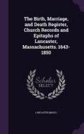 The Birth, Marriage, And Death Register, Church Records And Epitaphs Of Lancaster, Massachusetts. 1643-1850 di Lancaste Mass edito da Palala Press
