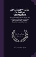 A Practical Treatise On Bridge-construction di Thomas Claxton Fidler edito da Palala Press