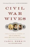 Civil War Wives: The Lives & Times of Angelina Grimke Weld, Varina Howell Davis & Julia Dent Grant di Carol Berkin edito da VINTAGE