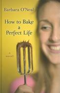 How to Bake a Perfect Life di Barbara O'Neal edito da Wheeler Publishing
