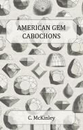 American Gem Cabochons - An Illustrated Handbook of Domestic Semi-Precious Stones Cut Unfacetted di C. McKinley edito da Brunton Press