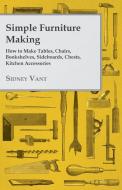 Simple Furniture Making - How to Make Tables, Chairs, Bookshelves, Sideboards, Chests, Kitchen Accessories, Etc. di Sidney Vant edito da Read Books
