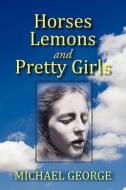 Horses Lemons And Pretty Girls di Michael George edito da Iuniverse