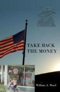Take Back the Money: Of, by and For... di William A. Ward edito da Createspace