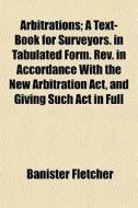 Arbitrations; A Text-book For Surveyors. di Banister Fletcher edito da General Books
