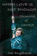 When Love Is Not Enough: Chronicles of Laurajo di Pat Engebrecht edito da Createspace