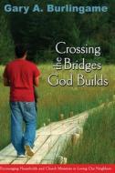 Crossing the Bridges God Builds: Encouraging Households and Church Ministries in Loving Our Neighbors di Gary a. Burlingame edito da Healthy Life Press