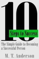 10 Steps to Success: The Simple Guide to Becoming a Successful Person di M. T. Anderson edito da Createspace