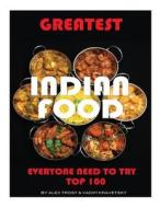 Greatest Indian Food Everyone Needs to Try: Top 100 di Alex Trost, Vadim Kravetsky edito da Createspace