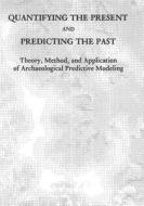 Quantifying the Present and Predicting the Past: Theory, Method, and Application of Archaeological Predictive Modeling di U. S. Department of the Interior, Bureau of Land Management edito da Createspace