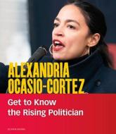 Alexandria Ocasio-Cortez: Get to Know the Rising Politician di Leticia Gonzales edito da CAPSTONE PR