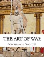 The Art of War di Niccol Machiavelli edito da Createspace