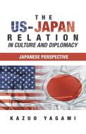 The Us-Japan Relation in Culture and Diplomacy di Kazuo Yagami edito da Balboa Press