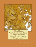 100 Addition Worksheets with Four 3-Digit Addends: Math Practice Workbook di Kapoo Stem edito da Createspace