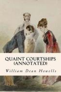 Quaint Courtships (Annotated) di William Dean Howells edito da Createspace