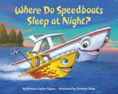 Where Do Speedboats Sleep At Night? di Brianna Caplan Sayres, Christian Slade edito da Random House Usa Inc