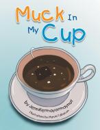 Muck In My Cup di Jennifermayormaynot edito da Xlibris