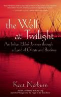 The Wolf at Twilight: An Indian Elder's Journey Through a Land of Ghosts and Shadows di Kent Nerburn edito da NEW WORLD LIB