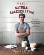 The Art of Natural Cheesemaking di David Asher edito da Chelsea Green Publishing Co