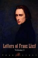 Letters of Franz Liszt: Volume I di Franz Liszt edito da Lushena Books