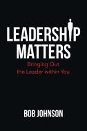 Leadership Matters: Bringing out the Leader Within You di Bob Johnson edito da WESTBOW PR