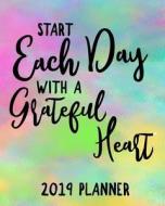 Start Each Day with a Grateful Heart 2019 Planner: 2019 Yearly Planner Monthly Calendar with Daily Weekly Organizer to D di Dartan Creations edito da LIGHTNING SOURCE INC