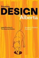 Situating Design In Alberta edito da University Of Alberta Press