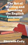 The Art Of Writing & Speaking The English Language di Sherwin Cody edito da Binker North