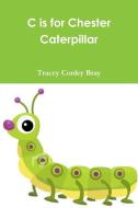 C is for Chester Caterpillar di Tracey Conley Bray edito da Lulu.com