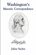 Washington\'s Masonic Correspondence di Julius Sachse edito da Cornerstone Book Publishers