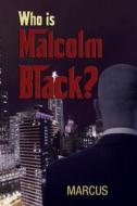 Who Is Malcolm Black? di Marcus edito da Book Venture Publishing LLC